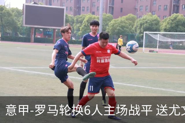 意甲-罗马轮换6人主场战平 送尤文提前3轮锁前四