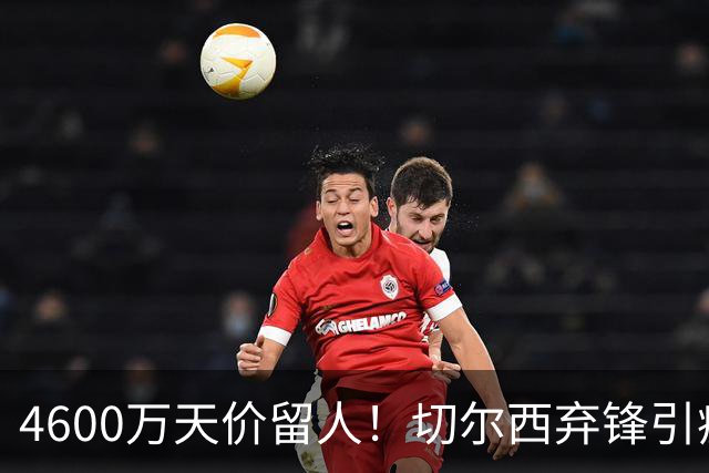 4600万天价留人！切尔西弃锋引疯抢，埃弗顿真敢重金接盘